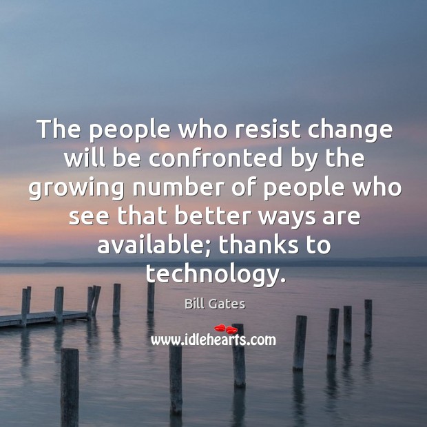 The people who resist change will be confronted by the growing number Bill Gates Picture Quote
