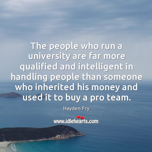 The people who run a university are far more qualified and intelligent in handling people Hayden Fry Picture Quote