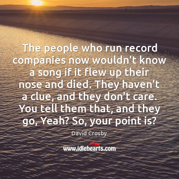The people who run record companies now wouldn’t know a song if David Crosby Picture Quote