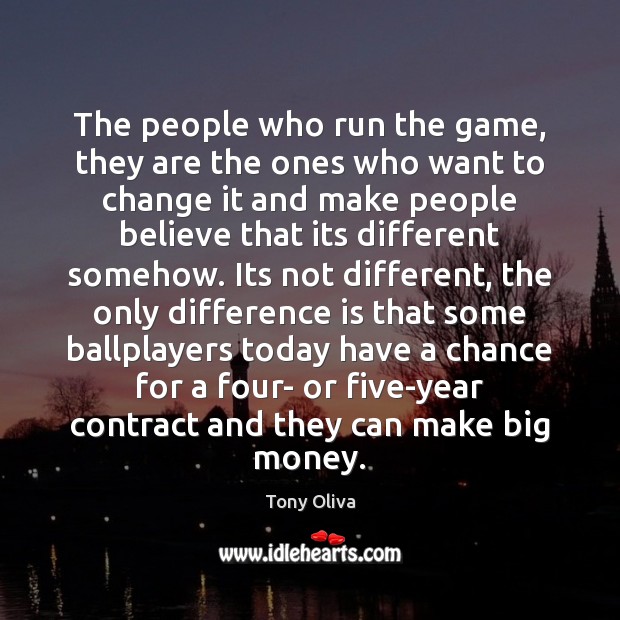 The people who run the game, they are the ones who want Tony Oliva Picture Quote