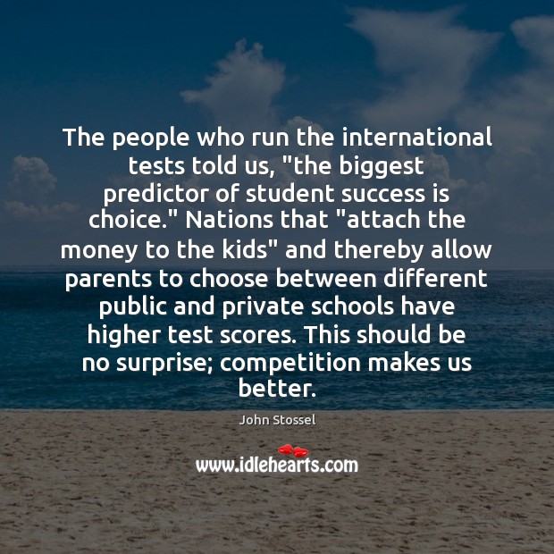 The people who run the international tests told us, “the biggest predictor John Stossel Picture Quote