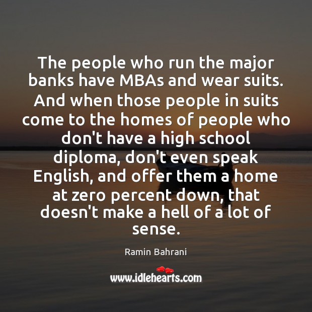 The people who run the major banks have MBAs and wear suits. Ramin Bahrani Picture Quote