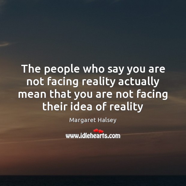 The people who say you are not facing reality actually mean that Reality Quotes Image