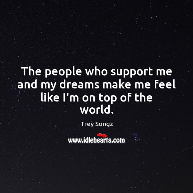 The people who support me and my dreams make me feel like I’m on top of the world. Trey Songz Picture Quote