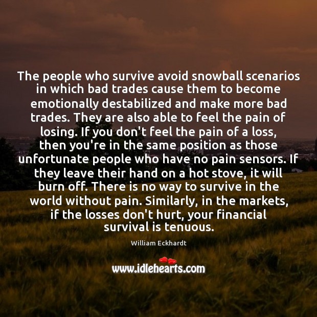 The people who survive avoid snowball scenarios in which bad trades cause William Eckhardt Picture Quote