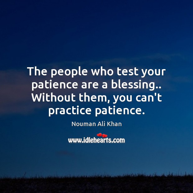 The people who test your patience are a blessing.. Without them, you Nouman Ali Khan Picture Quote