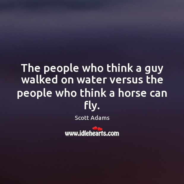 The people who think a guy walked on water versus the people who think a horse can fly. Scott Adams Picture Quote
