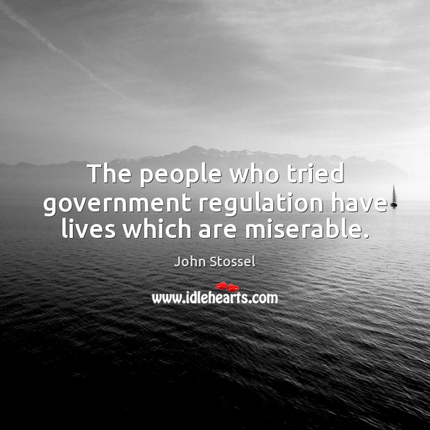 The people who tried government regulation have lives which are miserable. John Stossel Picture Quote