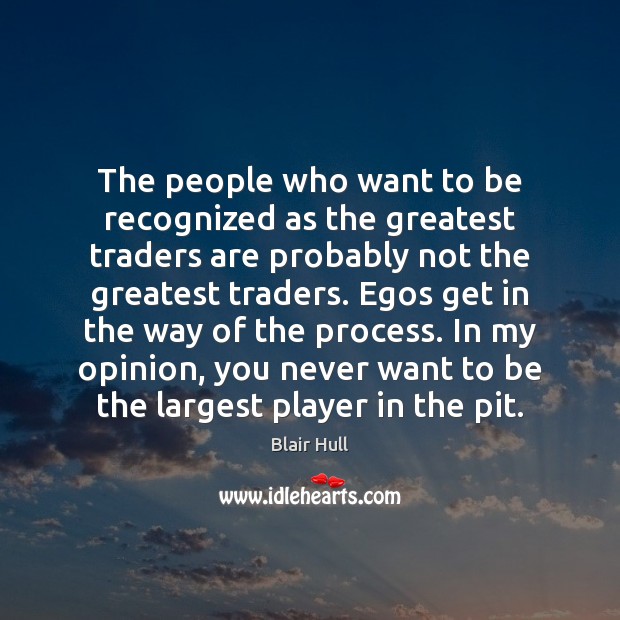 The people who want to be recognized as the greatest traders are Blair Hull Picture Quote