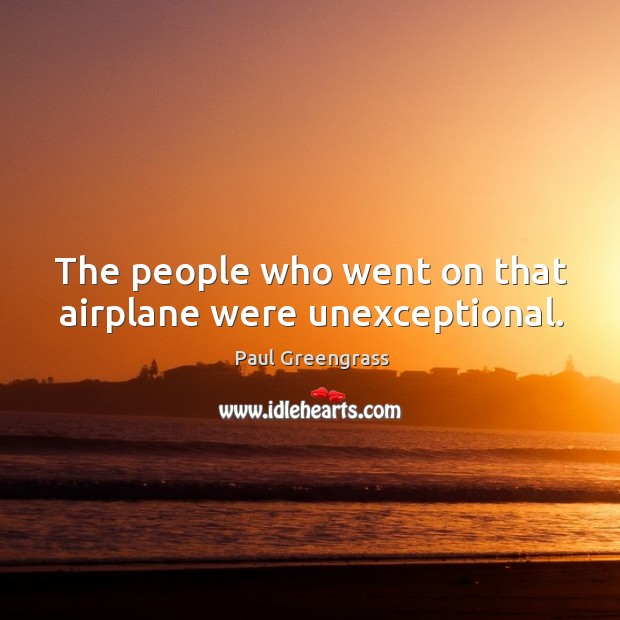 The people who went on that airplane were unexceptional. Paul Greengrass Picture Quote