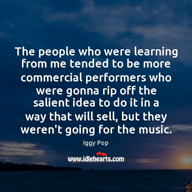 The people who were learning from me tended to be more commercial Iggy Pop Picture Quote