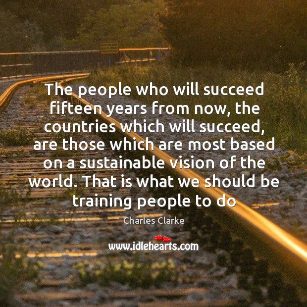 The people who will succeed fifteen years from now, the countries which Charles Clarke Picture Quote