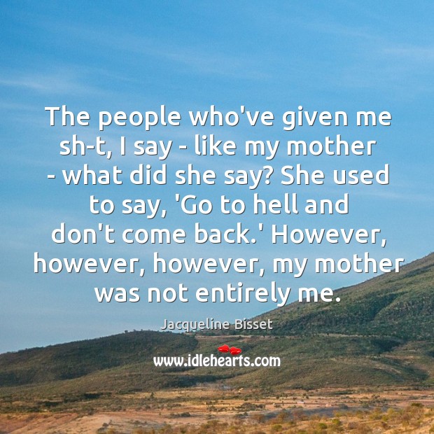 The people who’ve given me sh-t, I say – like my mother Image
