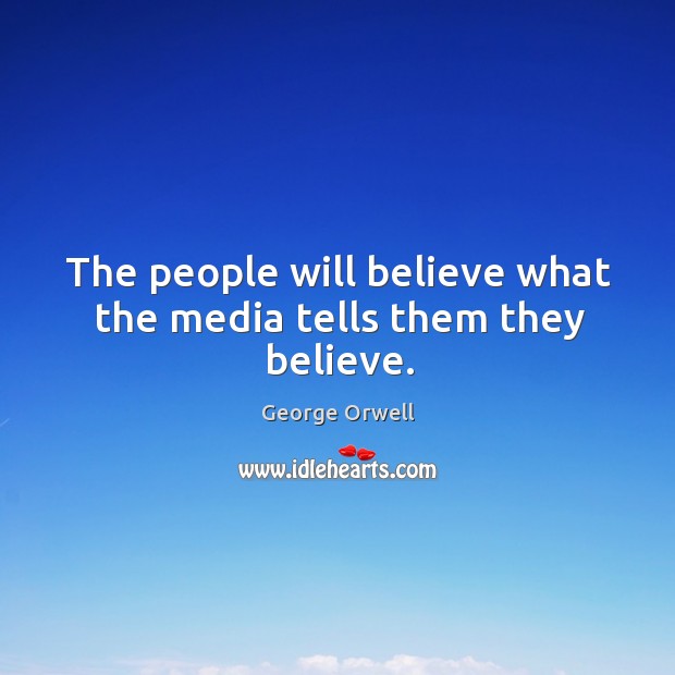 The people will believe what the media tells them they believe. Image