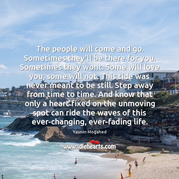 The people will come and go. Sometimes they’ll be there for you. Image