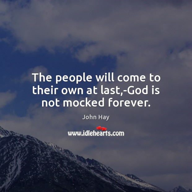 The people will come to their own at last,-God is not mocked forever. 
