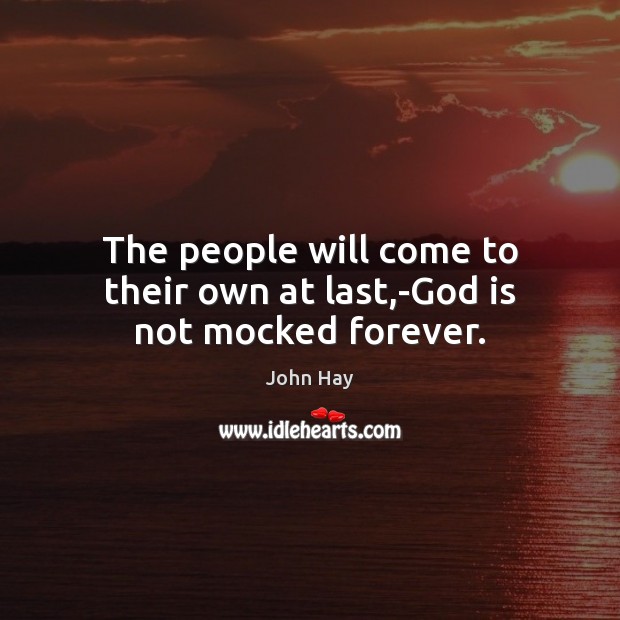 The people will come to their own at last,-God is not mocked forever. 