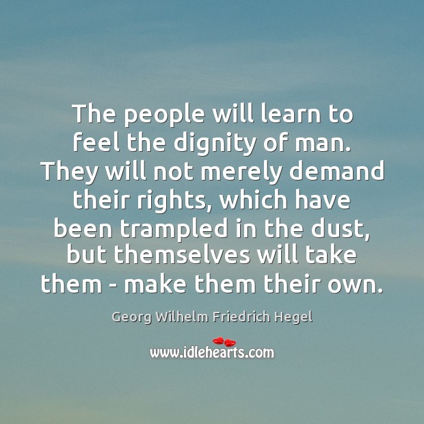The people will learn to feel the dignity of man. They will Georg Wilhelm Friedrich Hegel Picture Quote