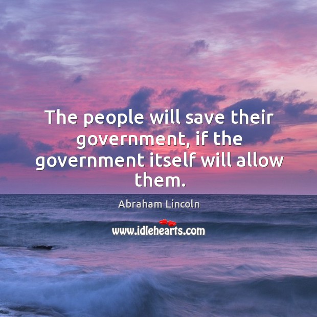 The people will save their government, if the government itself will allow them. Image