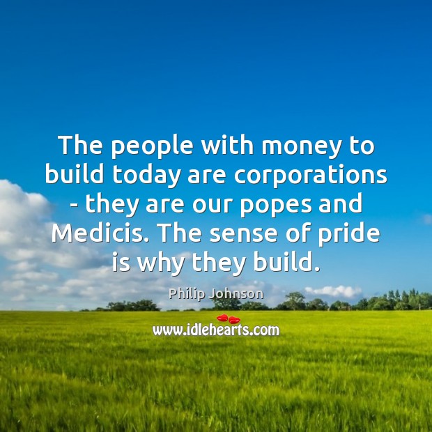 The people with money to build today are corporations – they are Philip Johnson Picture Quote