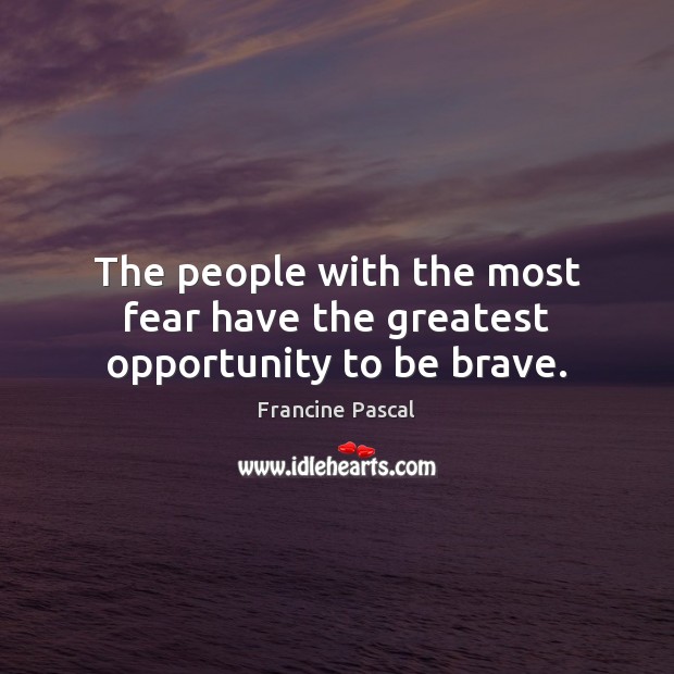 The people with the most fear have the greatest opportunity to be brave. Francine Pascal Picture Quote