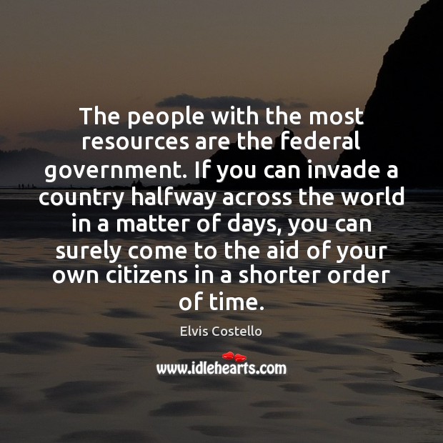 The people with the most resources are the federal government. If you Elvis Costello Picture Quote