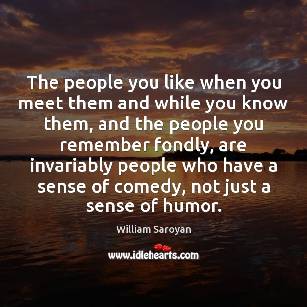 The people you like when you meet them and while you know William Saroyan Picture Quote