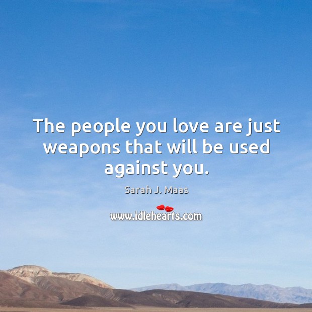 The people you love are just weapons that will be used against you. Image