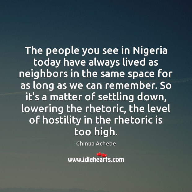 The people you see in Nigeria today have always lived as neighbors Chinua Achebe Picture Quote