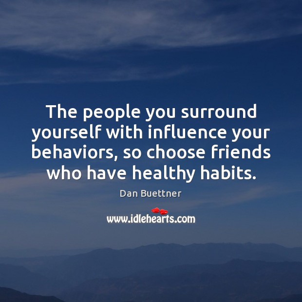 The people you surround yourself with influence your behaviors, so choose friends Dan Buettner Picture Quote