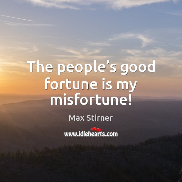 The people’s good fortune is my misfortune! Max Stirner Picture Quote
