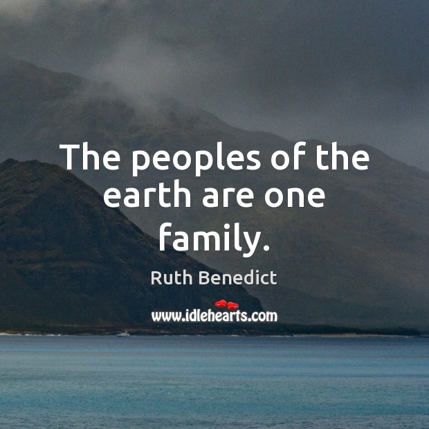 The peoples of the earth are one family. Ruth Benedict Picture Quote