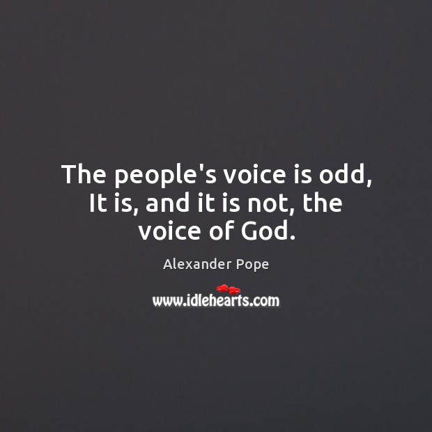 The people’s voice is odd, It is, and it is not, the voice of God. Alexander Pope Picture Quote