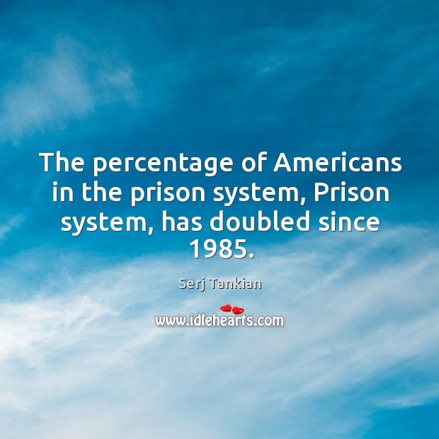The percentage of americans in the prison system, prison system, has doubled since 1985. Image
