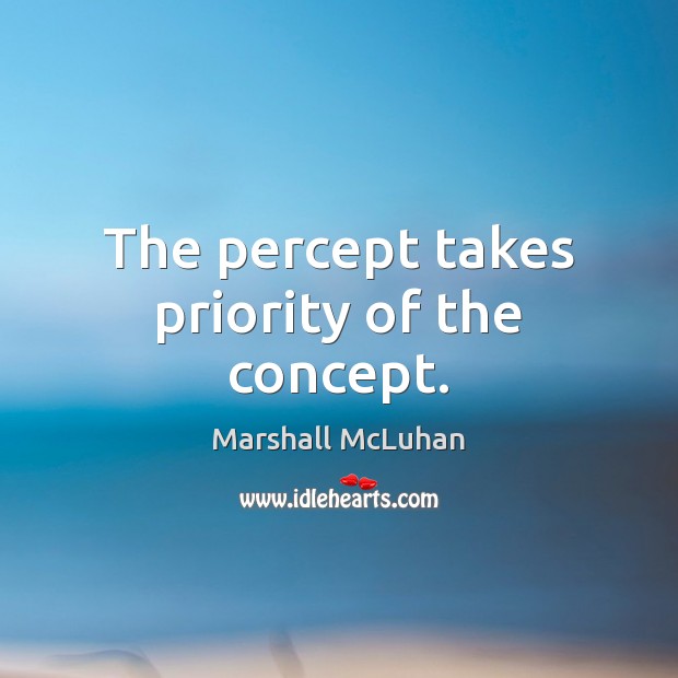 The percept takes priority of the concept. Marshall McLuhan Picture Quote