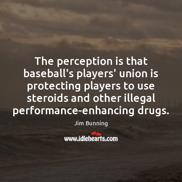 The perception is that baseball’s players’ union is protecting players to use Perception Quotes Image