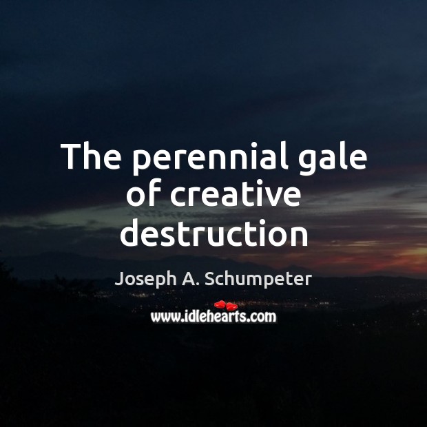 The perennial gale of creative destruction Joseph A. Schumpeter Picture Quote