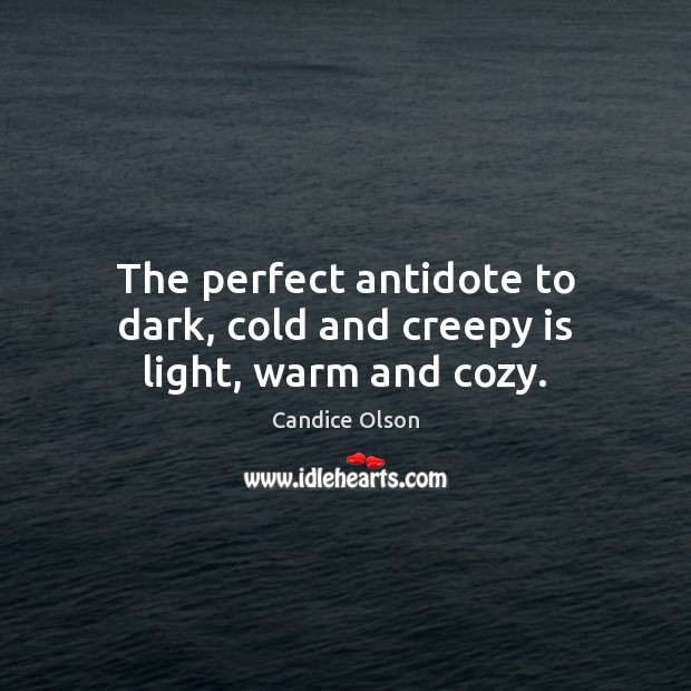 The perfect antidote to dark, cold and creepy is light, warm and cozy. Candice Olson Picture Quote