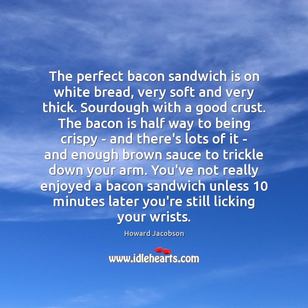 The perfect bacon sandwich is on white bread, very soft and very Howard Jacobson Picture Quote