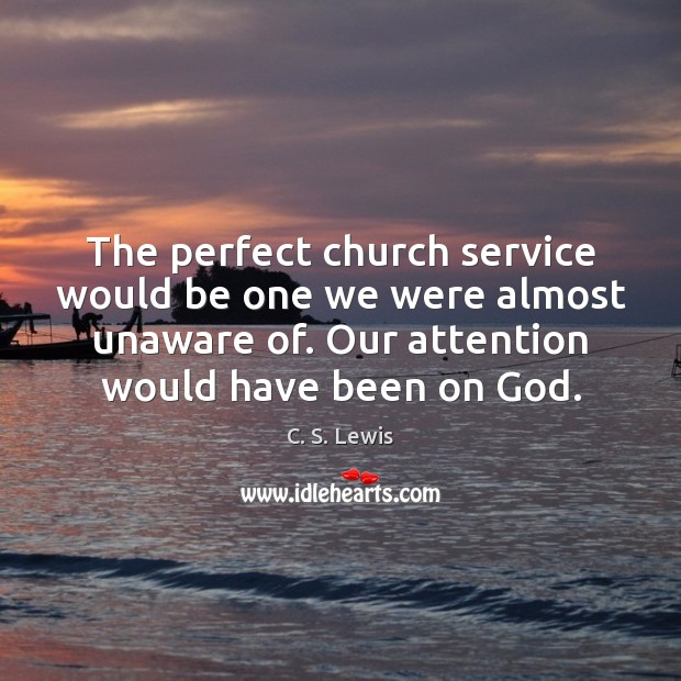 The perfect church service would be one we were almost unaware of. C. S. Lewis Picture Quote