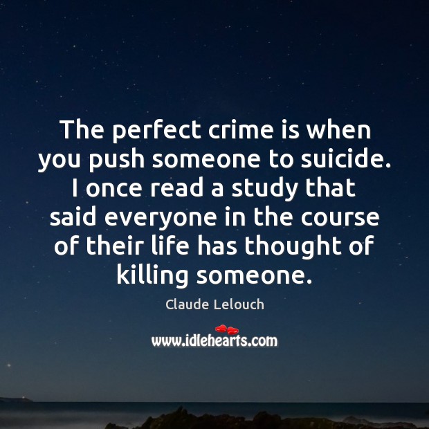 The perfect crime is when you push someone to suicide. I once Image