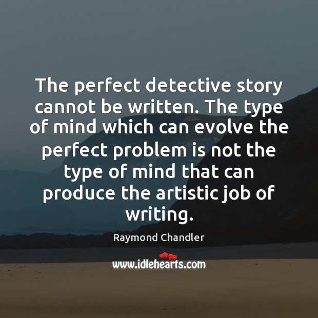 The perfect detective story cannot be written. The type of mind which Raymond Chandler Picture Quote