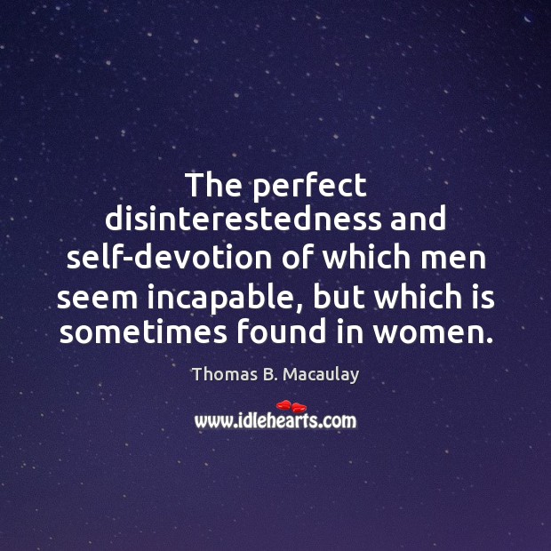 The perfect disinterestedness and self-devotion of which men seem incapable, but which Thomas B. Macaulay Picture Quote