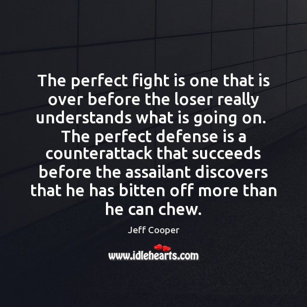 The perfect fight is one that is over before the loser really Jeff Cooper Picture Quote