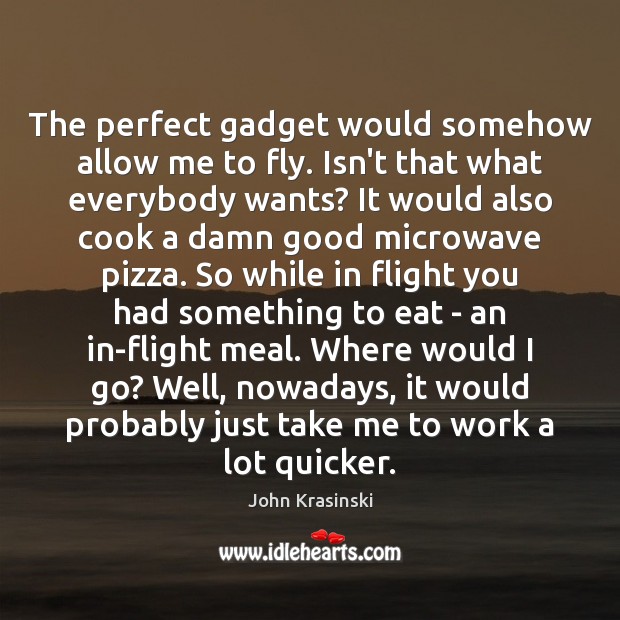 The perfect gadget would somehow allow me to fly. Isn’t that what John Krasinski Picture Quote