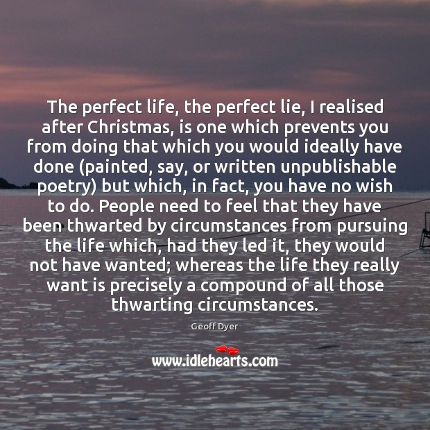 The perfect life, the perfect lie, I realised after Christmas, is one Geoff Dyer Picture Quote