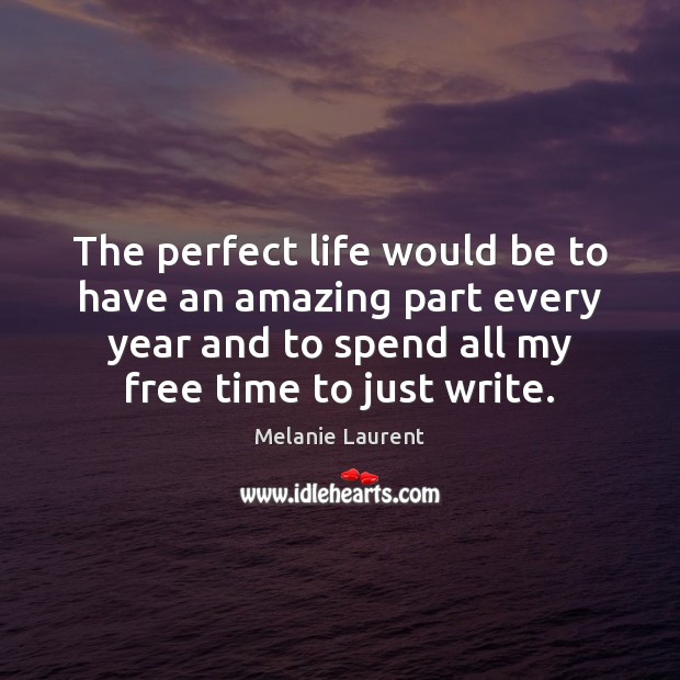The perfect life would be to have an amazing part every year 