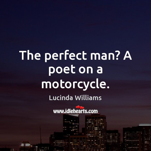 The perfect man? A poet on a motorcycle. Lucinda Williams Picture Quote