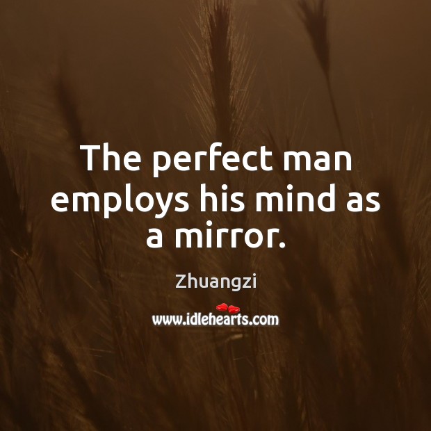 The perfect man employs his mind as a mirror. Zhuangzi Picture Quote