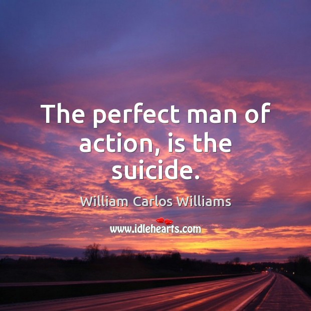 The perfect man of action, is the suicide. Image